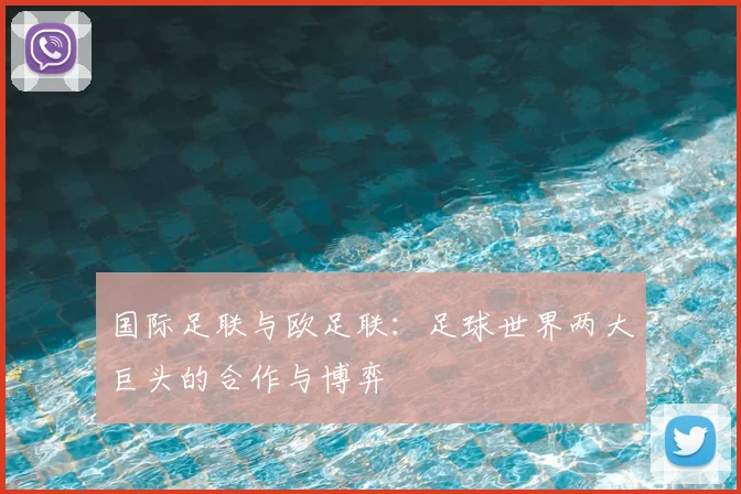 国际足联与欧足联：足球世界两大巨头的合作与博弈