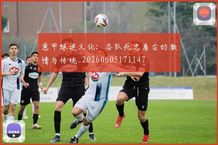 意甲球迷文化:各队死忠看台的激情与传统_20260605171147