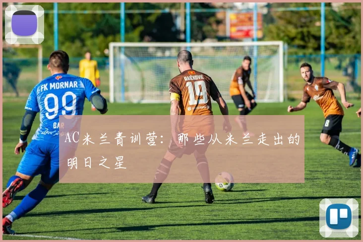 AC米兰青训营：那些从米兰走出的明日之星
