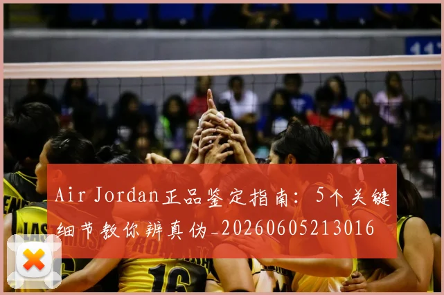 Air Jordan正品鉴定指南：5个关键细节教你辨真伪_20260605213016
