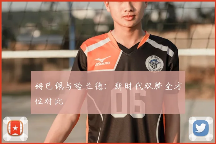 姆巴佩与哈兰德：新时代双骄全方位对比