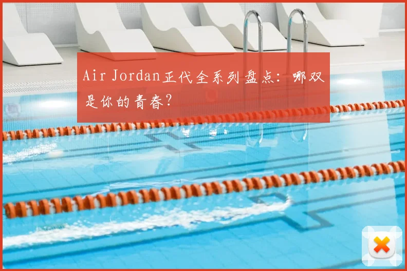 Air Jordan正代全系列盘点:哪双是你的青春?