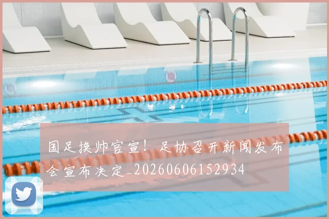 国足换帅官宣！足协召开新闻发布会宣布决定_20260606152934