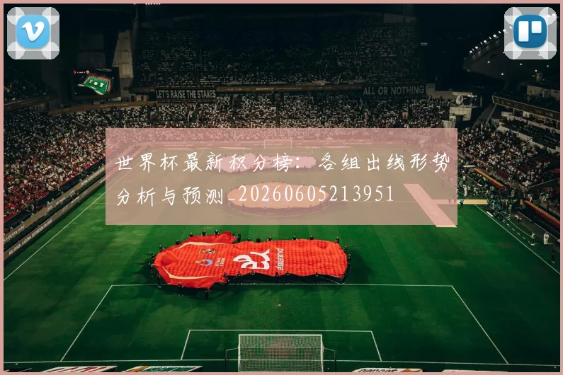 世界杯最新积分榜:各组出线形势分析与预测_20260605213951