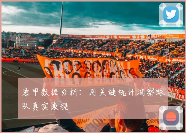 意甲数据分析:用关键统计洞察球队真实表现