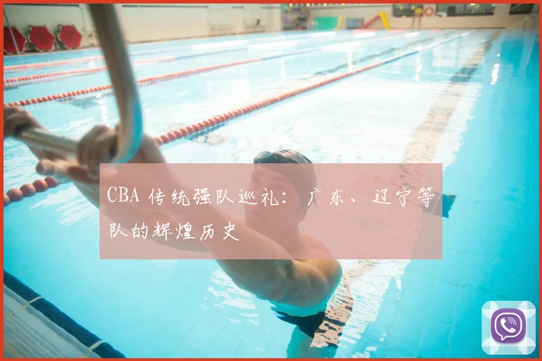 CBA 传统强队巡礼:广东、辽宁等队的辉煌历史