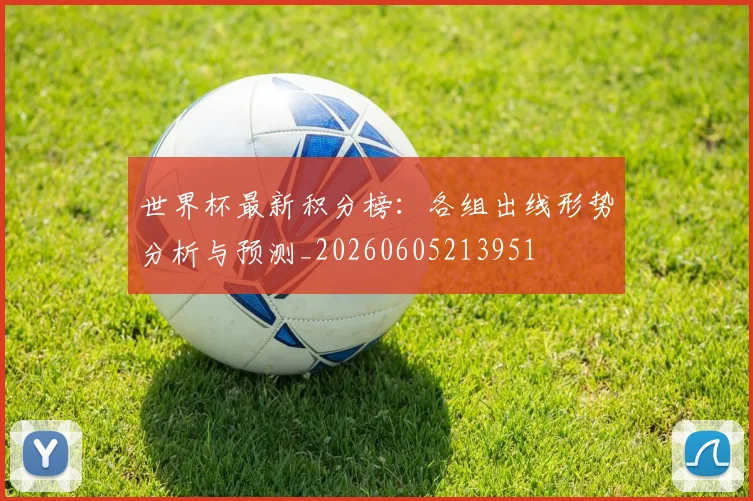 世界杯最新积分榜：各组出线形势分析与预测_20260605213951
