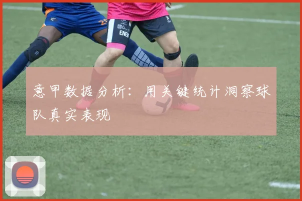 意甲数据分析：用关键统计洞察球队真实表现