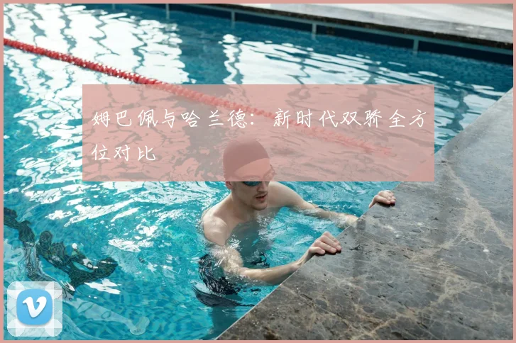 姆巴佩与哈兰德:新时代双骄全方位对比
