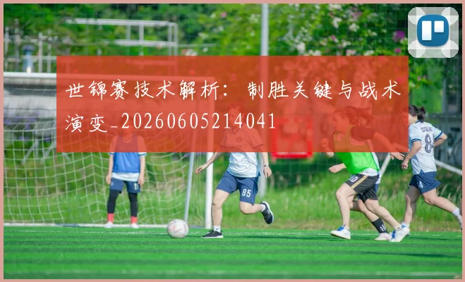 世锦赛技术解析：制胜关键与战术演变_20260605214041