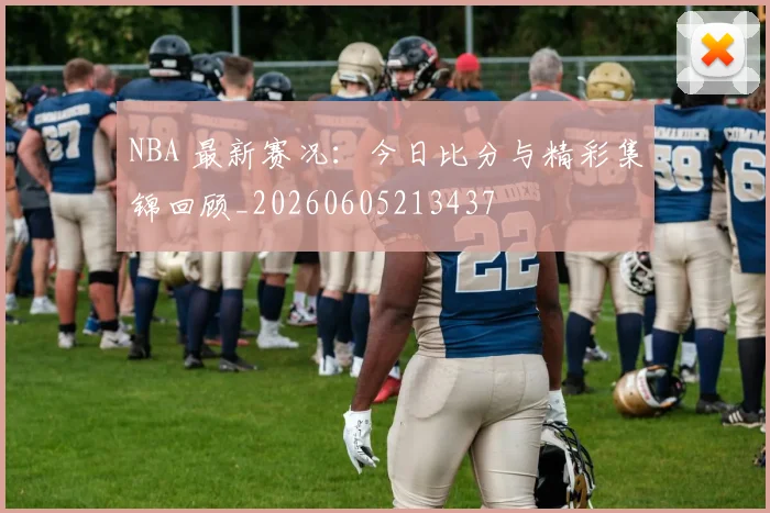 NBA 最新赛况：今日比分与精彩集锦回顾_20260605213437